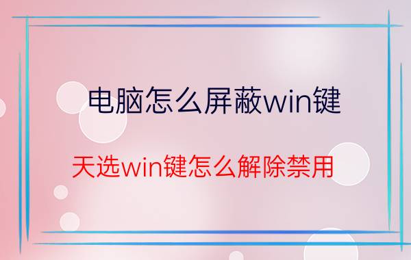 电脑怎么屏蔽win键 天选win键怎么解除禁用？